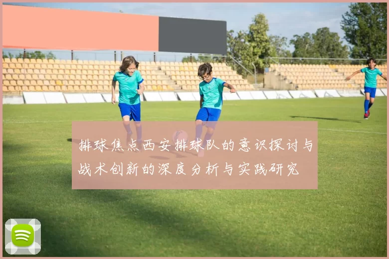 排球焦点西安排球队的意识探讨与战术创新的深度分析与实践研究