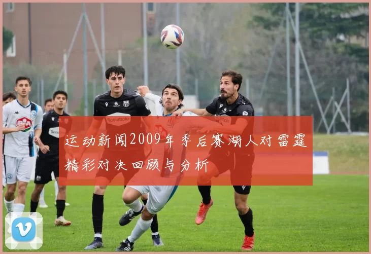 运动新闻2009年季后赛湖人对雷霆精彩对决回顾与分析